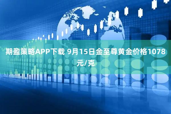 期盈策略APP下载 9月15日金至尊黄金价格1078元/克