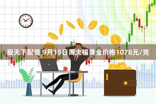 股天下配资 9月15日周大福黄金价格1078元/克