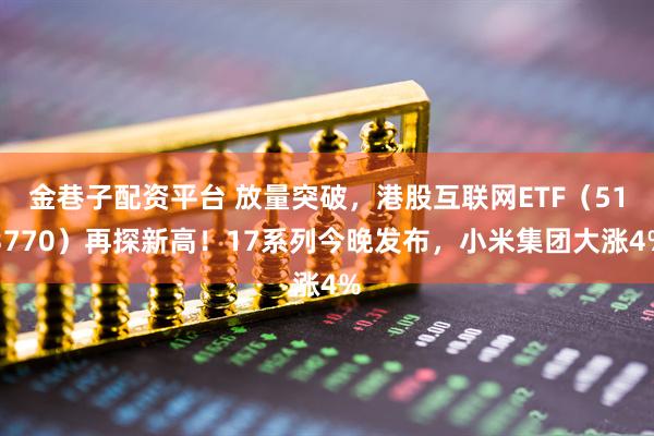 金巷子配资平台 放量突破，港股互联网ETF（513770）再探新高！17系列今晚发布，小米集团大涨4%
