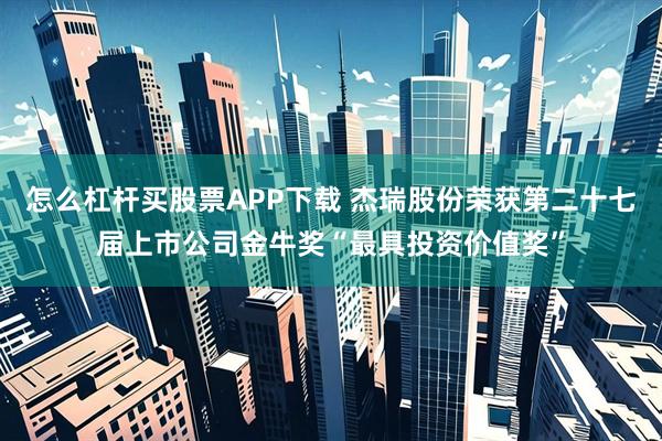 怎么杠杆买股票APP下载 杰瑞股份荣获第二十七届上市公司金牛奖“最具投资价值奖”