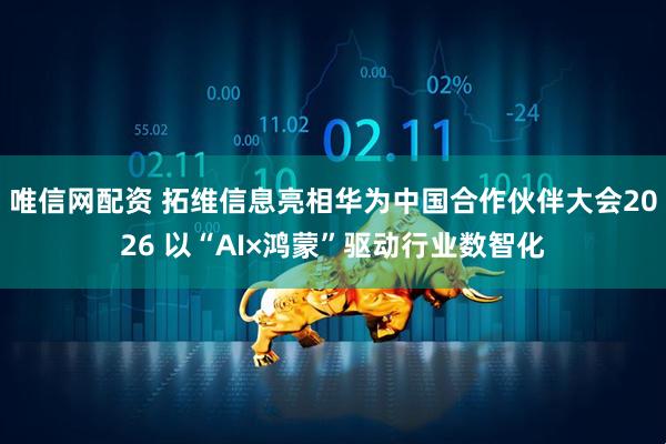 唯信网配资 拓维信息亮相华为中国合作伙伴大会2026 以“AI×鸿蒙”驱动行业数智化