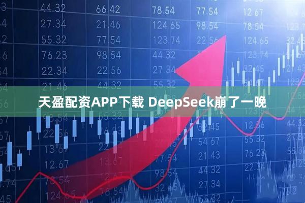 天盈配资APP下载 DeepSeek崩了一晚
