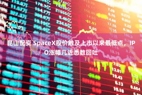 昆山配资 SpaceX股价触及上市以来最低点,IPO涨幅几近悉数回吐